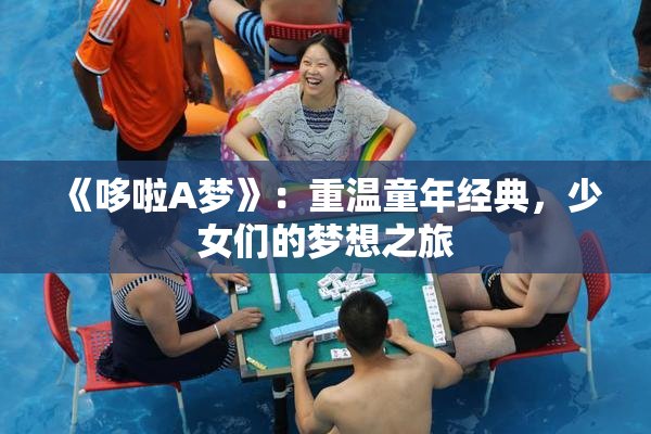 《哆啦A梦》：重温童年经典，少女们的梦想之旅