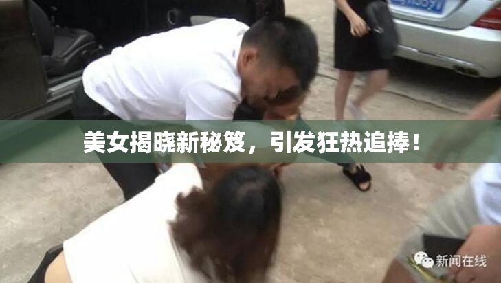 美女揭晓新秘笈，引发狂热追捧！