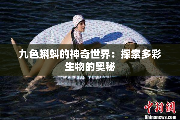 九色蝌蚪的神奇世界：探索多彩生物的奥秘