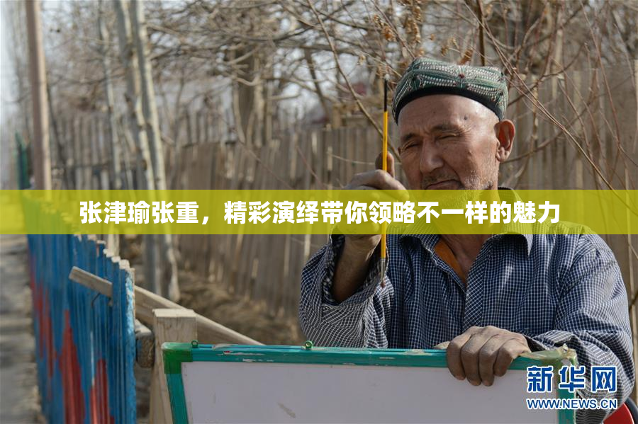 张津瑜张重，精彩演绎带你领略不一样的魅力