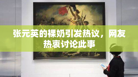 张元英的裸奶引发热议，网友热衷讨论此事