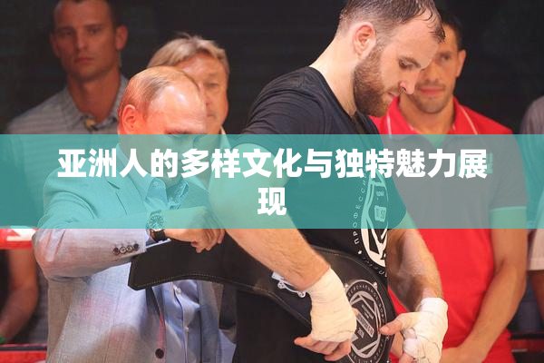 亚洲人的多样文化与独特魅力展现