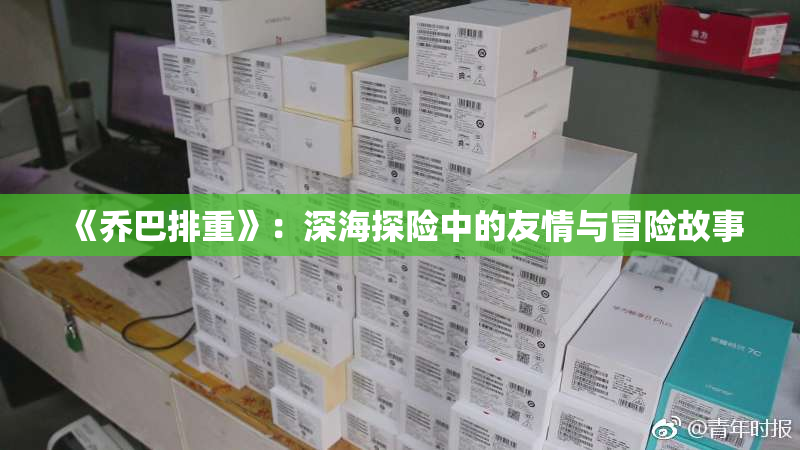 《乔巴排重》：深海探险中的友情与冒险故事