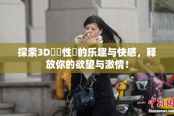 探索3D無碼性愛的乐趣与快感，释放你的欲望与激情！