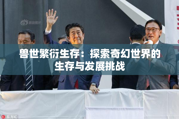 兽世繁衍生存：探索奇幻世界的生存与发展挑战