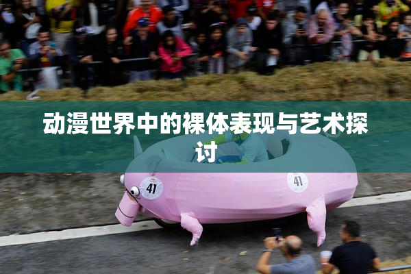 动漫世界中的裸体表现与艺术探讨