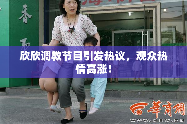 欣欣调教节目引发热议，观众热情高涨！