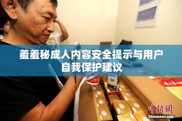 羞羞秘成人内容安全提示与用户自我保护建议
