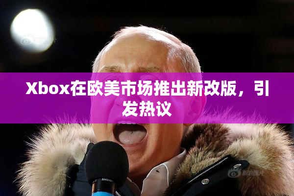 Xbox在欧美市场推出新改版，引发热议