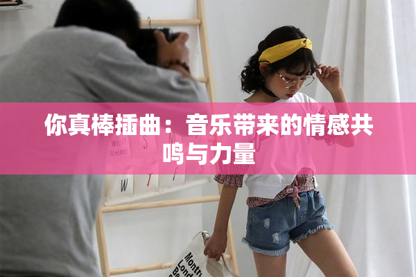你真棒插曲：音乐带来的情感共鸣与力量