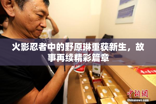 火影忍者中的野原琳重获新生，故事再续精彩篇章
