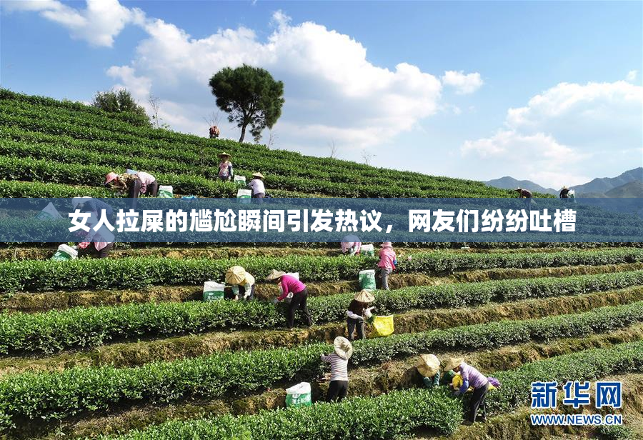 女人拉屎的尴尬瞬间引发热议，网友们纷纷吐槽