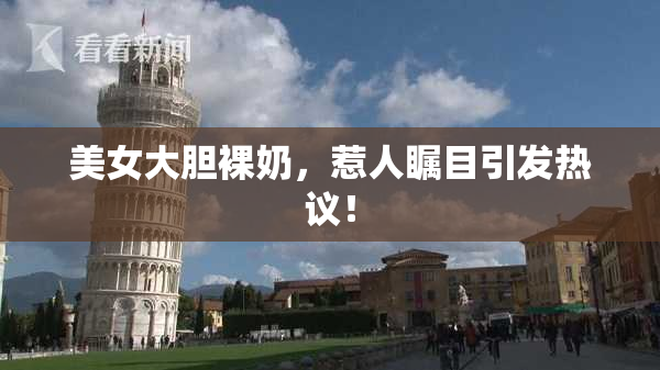 美女大胆裸奶，惹人瞩目引发热议！
