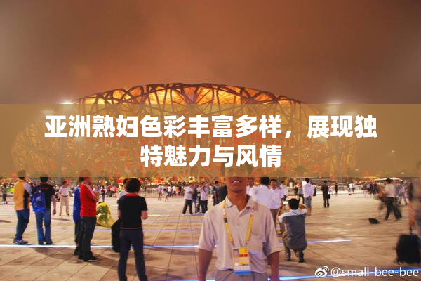 亚洲熟妇色彩丰富多样，展现独特魅力与风情