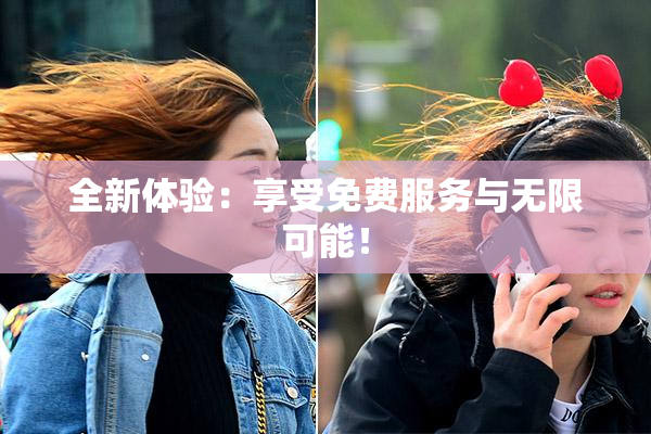 全新体验：享受免费服务与无限可能！