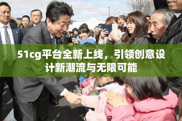 51cg平台全新上线，引领创意设计新潮流与无限可能