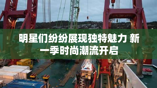 明星们纷纷展现独特魅力 新一季时尚潮流开启