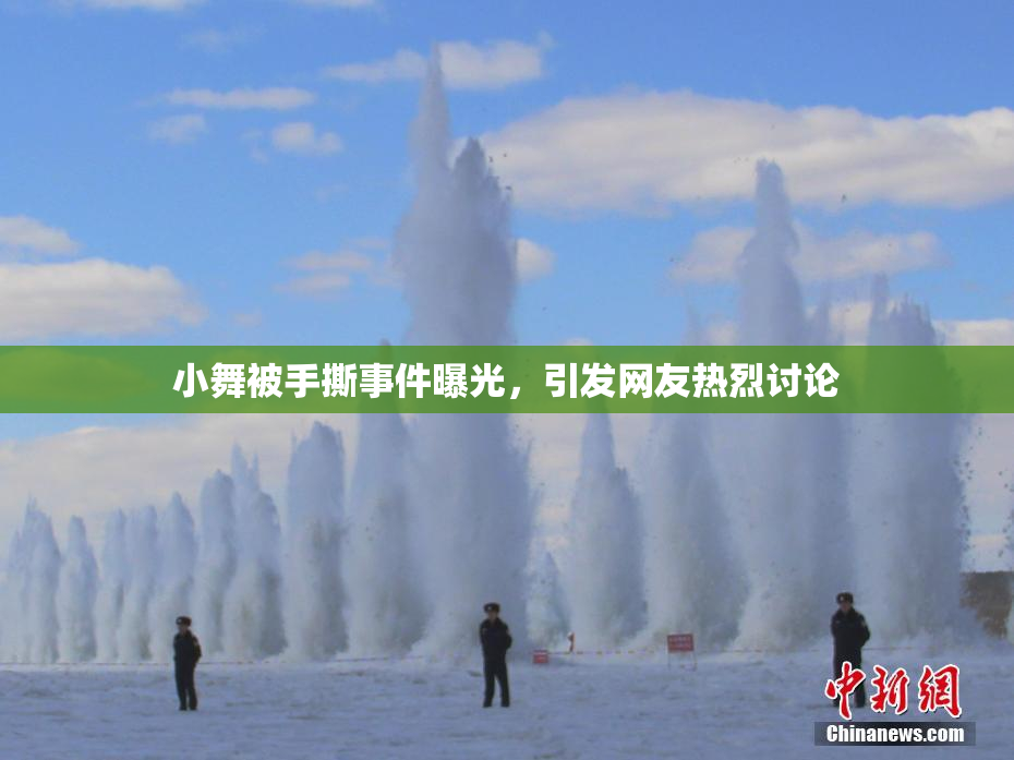 小舞被手撕事件曝光，引发网友热烈讨论