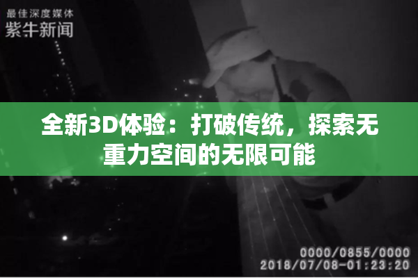 全新3D体验：打破传统，探索无重力空间的无限可能