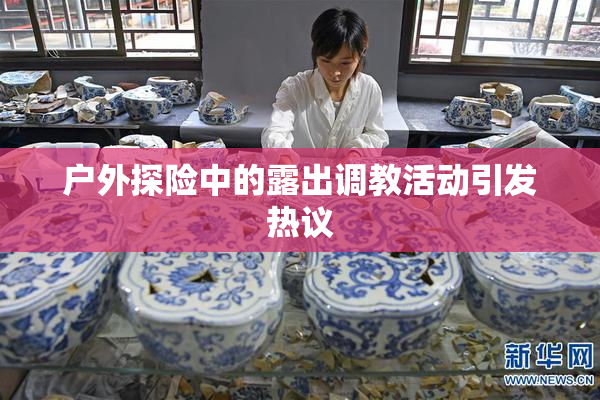 户外探险中的露出调教活动引发热议