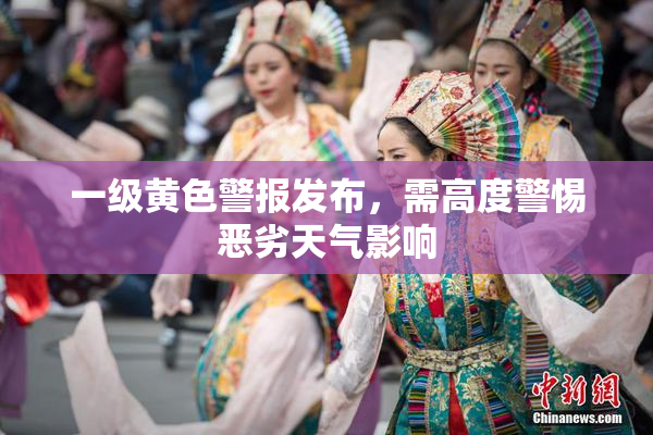 一级黄色警报发布，需高度警惕恶劣天气影响