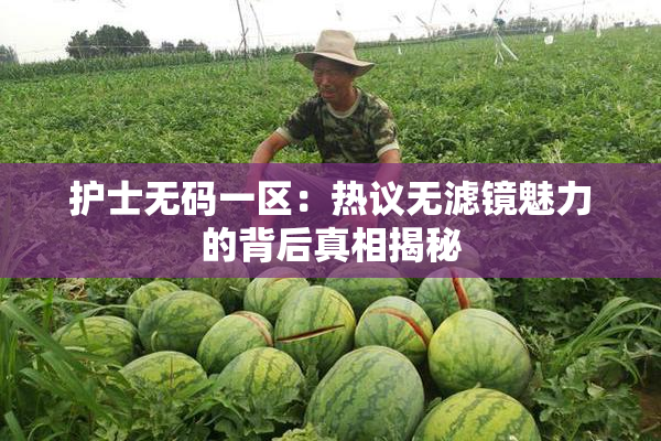 护士无码一区：热议无滤镜魅力的背后真相揭秘