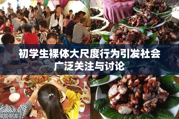 初学生裸体大尺度行为引发社会广泛关注与讨论