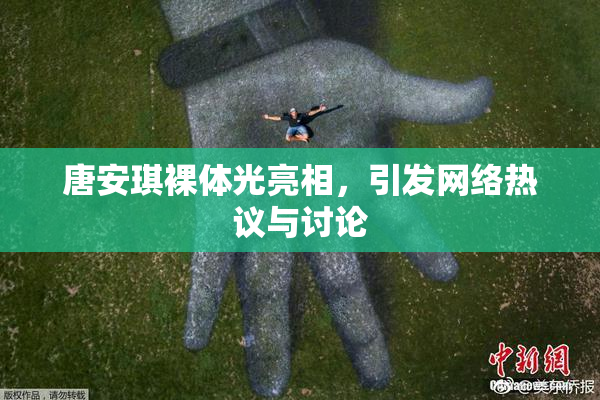 唐安琪裸体光亮相，引发网络热议与讨论
