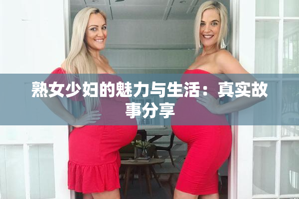 熟女少妇的魅力与生活：真实故事分享