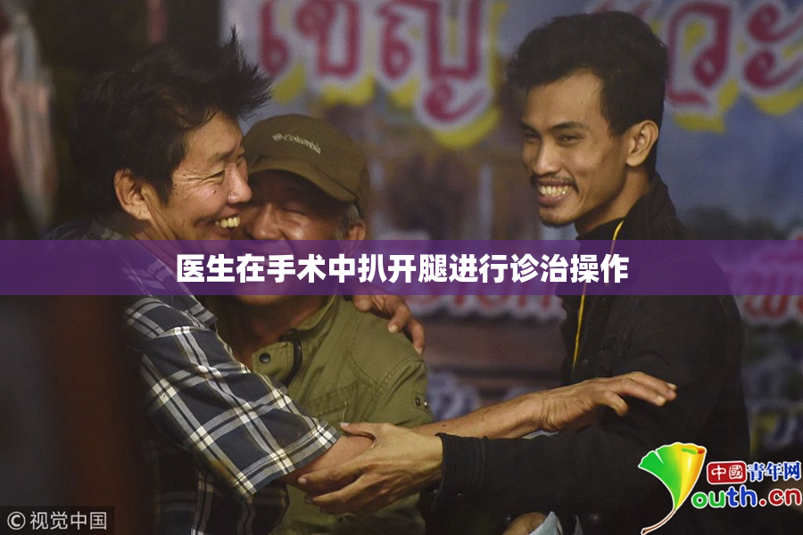 医生在手术中扒开腿进行诊治操作
