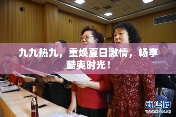 九九热九，重焕夏日激情，畅享酷爽时光！