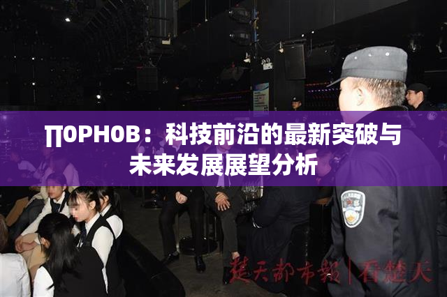 ∏0PH0B：科技前沿的最新突破与未来发展展望分析