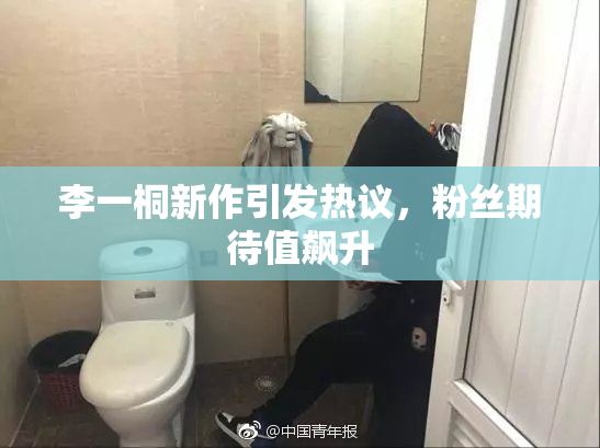 李一桐新作引发热议，粉丝期待值飙升