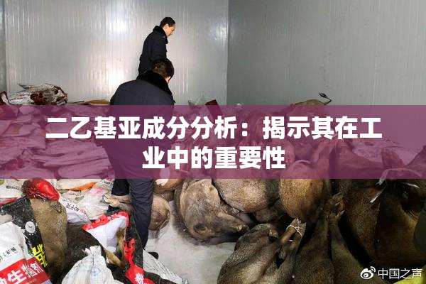 二乙基亚成分分析：揭示其在工业中的重要性