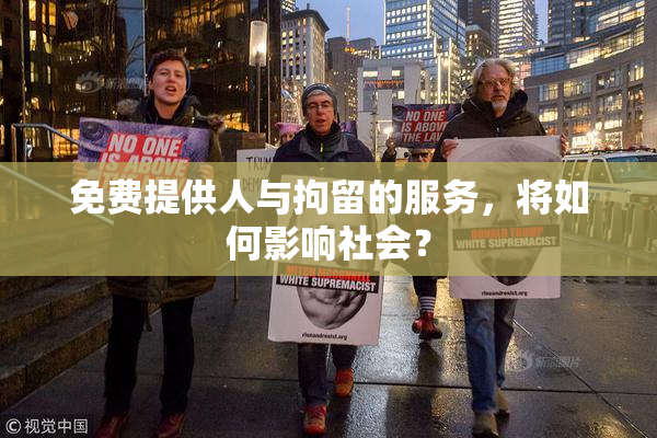 免费提供人与拘留的服务，将如何影响社会？