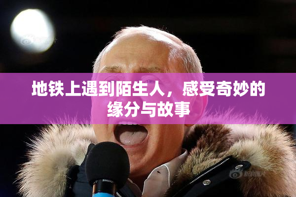 地铁上遇到陌生人，感受奇妙的缘分与故事