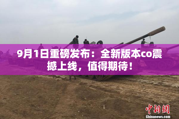 9月1日重磅发布：全新版本co震撼上线，值得期待！