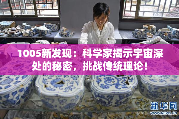 1005新发现：科学家揭示宇宙深处的秘密，挑战传统理论！