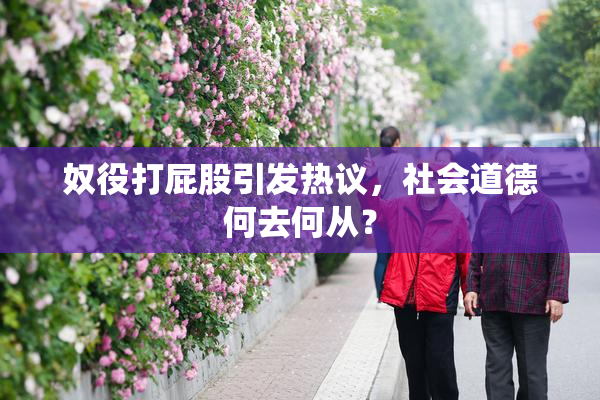 奴役打屁股引发热议，社会道德何去何从？