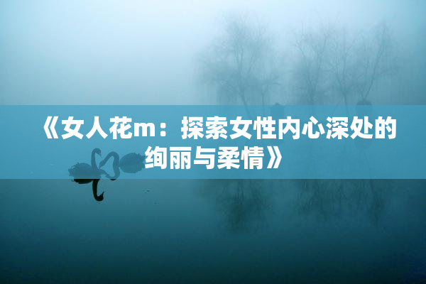 《女人花m：探索女性内心深处的绚丽与柔情》