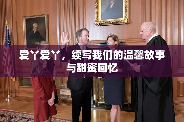 爱丫爱丫，续写我们的温馨故事与甜蜜回忆