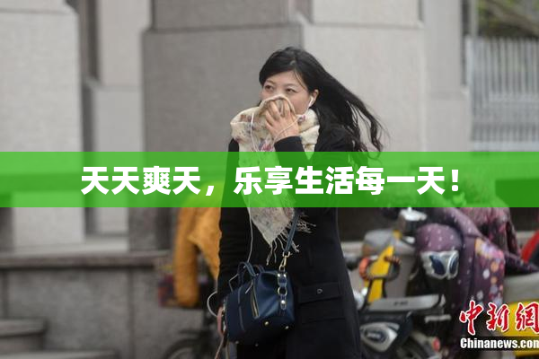 天天爽天，乐享生活每一天！