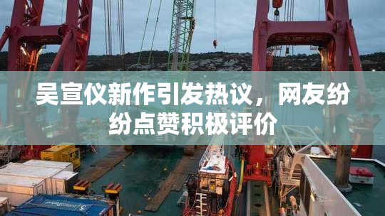 吴宣仪新作引发热议，网友纷纷点赞积极评价