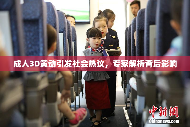 成人3D黄动引发社会热议，专家解析背后影响