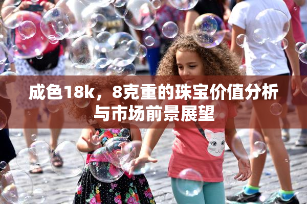 成色18k，8克重的珠宝价值分析与市场前景展望