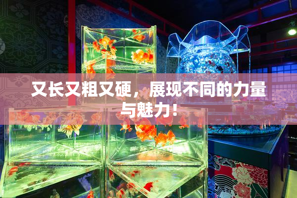 又长又粗又硬，展现不同的力量与魅力！