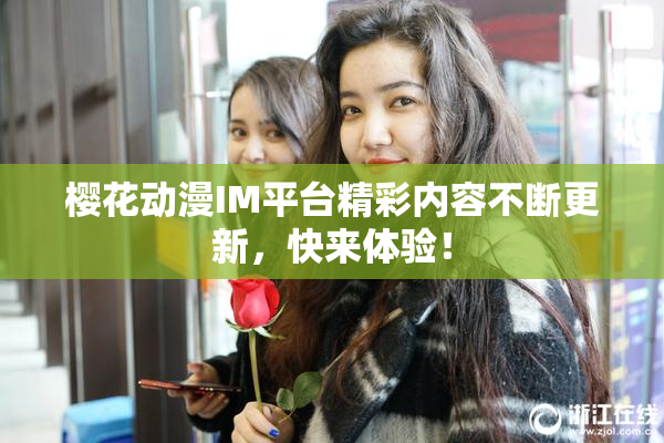 樱花动漫IM平台精彩内容不断更新，快来体验！