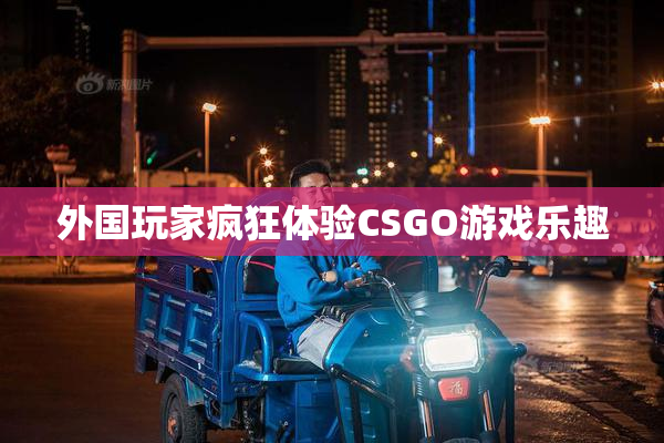 外国玩家疯狂体验CSGO游戏乐趣