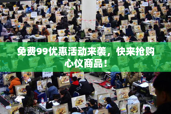 免费99优惠活动来袭，快来抢购心仪商品！
