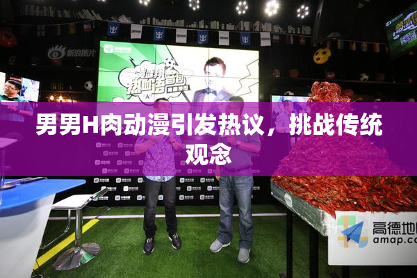 男男H肉动漫引发热议，挑战传统观念